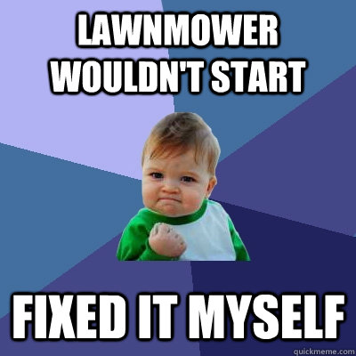 Lawnmower wouldn't start Fixed it myself  Success Kid