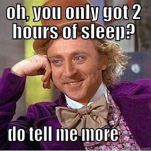 OH, YOU ONLY GOT 2 HOURS OF SLEEP? DO TELL ME MORE        Condescending Wonka