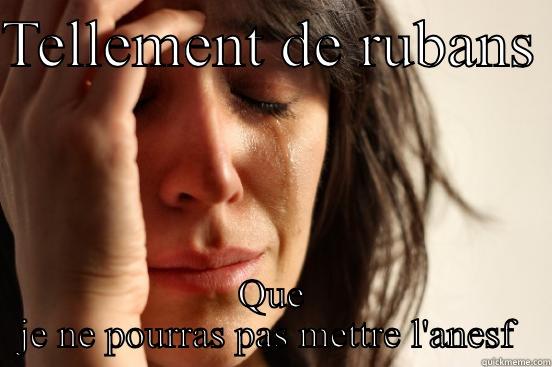 TELLEMENT DE RUBANS  QUE JE NE POURRAS PAS METTRE L'ANESF  First World Problems