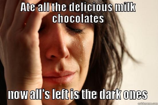 ATE ALL THE DELICIOUS MILK CHOCOLATES NOW ALL'S LEFT IS THE DARK ONES First World Problems
