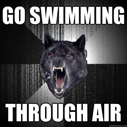 Go swimming Through air  Insanity Wolf