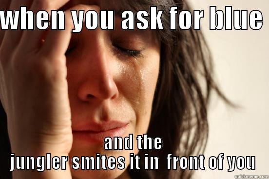 WHEN YOU ASK FOR BLUE  AND THE JUNGLER SMITES IT IN  FRONT OF YOU First World Problems