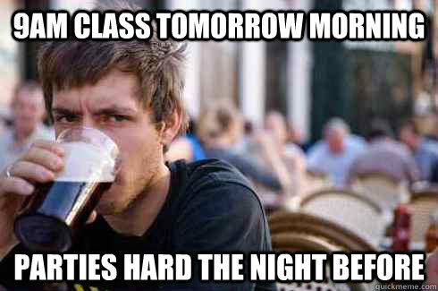 9AM CLASS TOMORROW MORNING PArties hard the night before  Lazy College Senior