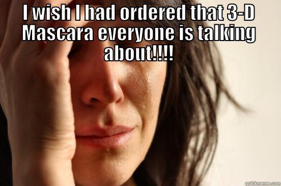 I WISH I HAD ORDERED THAT 3-D MASCARA EVERYONE IS TALKING ABOUT!!!!  First World Problems