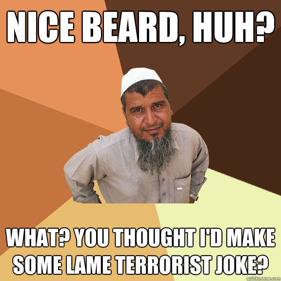 nice beard, huh? what? you thought i'd make some lame terrorist joke?  Ordinary Muslim Man