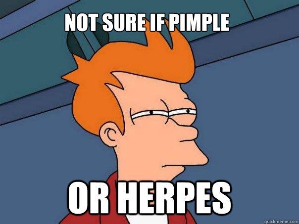 NOT SURE IF PIMPLE OR HERPES  Futurama Fry
