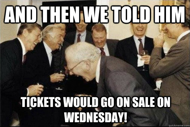 And then we told him Tickets would go on sale on Wednesday!  Rich Old Men