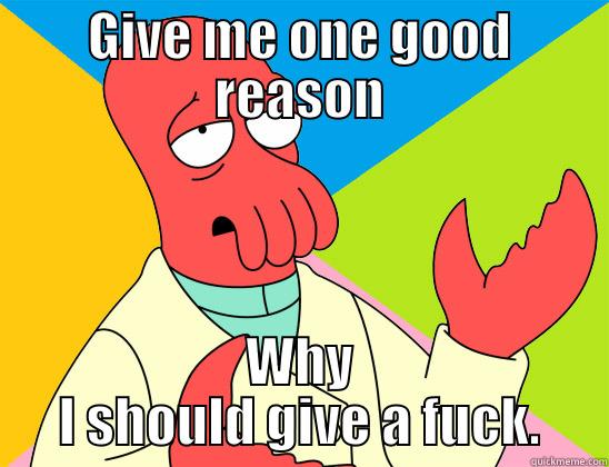 One good reeason meme. - GIVE ME ONE GOOD REASON WHY I SHOULD GIVE A FUCK. Futurama Zoidberg 