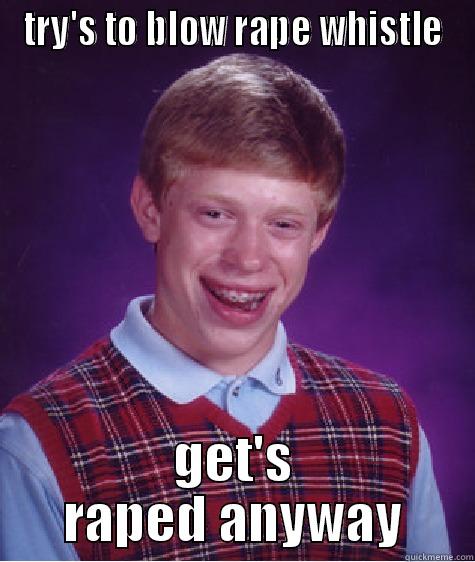 TRY'S TO BLOW RAPE WHISTLE GET'S RAPED ANYWAY Bad Luck Brian