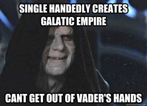 Single HAndedly creates galatic empire cant get out of vader's hands  Palpatine Good