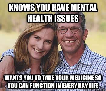 Knows you have mental health issues wants you to take your ...