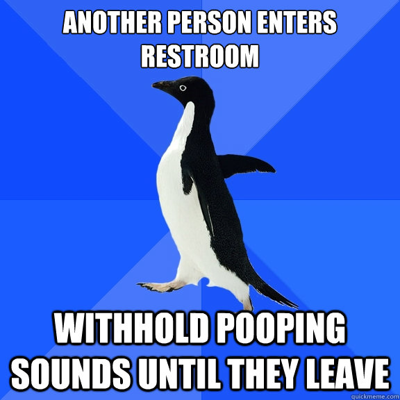 Another person enters restroom withhold pooping sounds until they leave  Socially Awkward Penguin