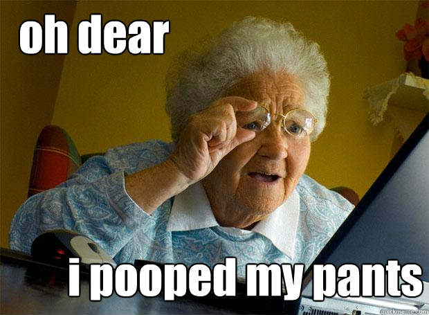 oh dear i pooped my pants  Grandma finds the Internet