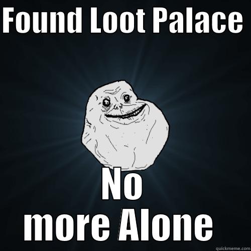 FOUND LOOT PALACE  NO MORE ALONE  Forever Alone