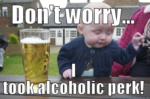 DON'T WORRY... I TOOK ALCOHOLIC PERK! drunk baby