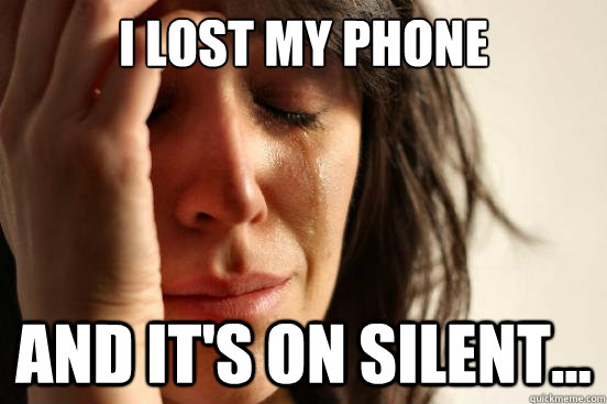 i lost my phone and it's on Silent... - i lost my phone and it's on Silent...  First World Problems