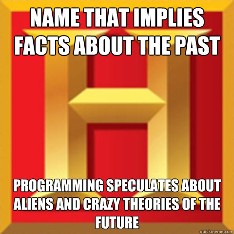 name that implies facts about the past programming speculates about aliens and crazy theories of the future - name that implies facts about the past programming speculates about aliens and crazy theories of the future  Misc