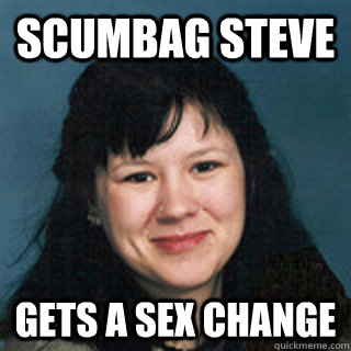 scumbag steve gets a sex change  