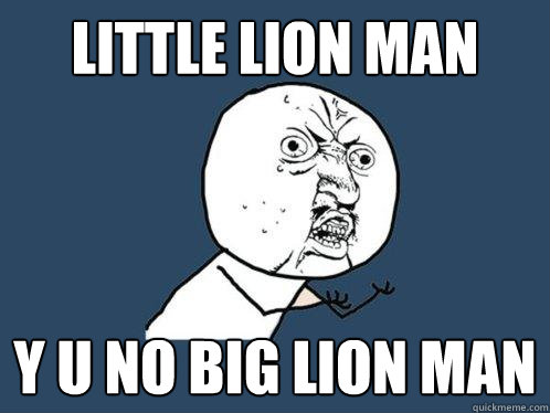 Little lion man y u no big lion man  Y U No