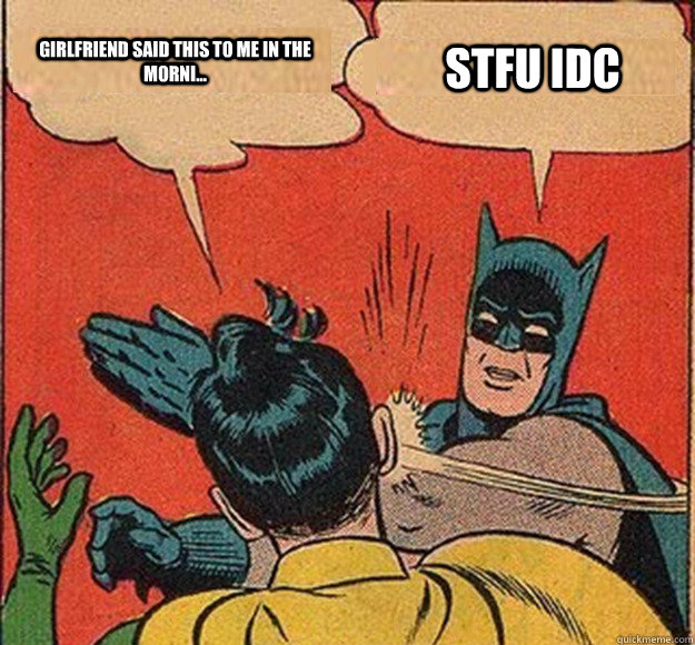 girlfriend said this to me in the morni... stfu idc  Batman and Robin