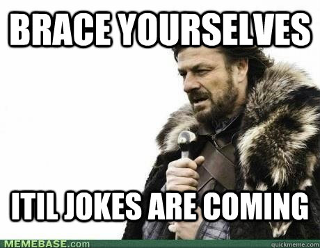 BRACE YOURSELVES ITIL Jokes are coming - BRACE YOURSELVES ITIL Jokes are coming  Misc