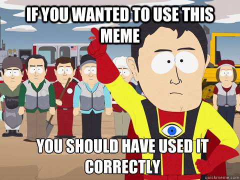 if you WANTed to use this meme you should have used it correctly  Captain Hindsight