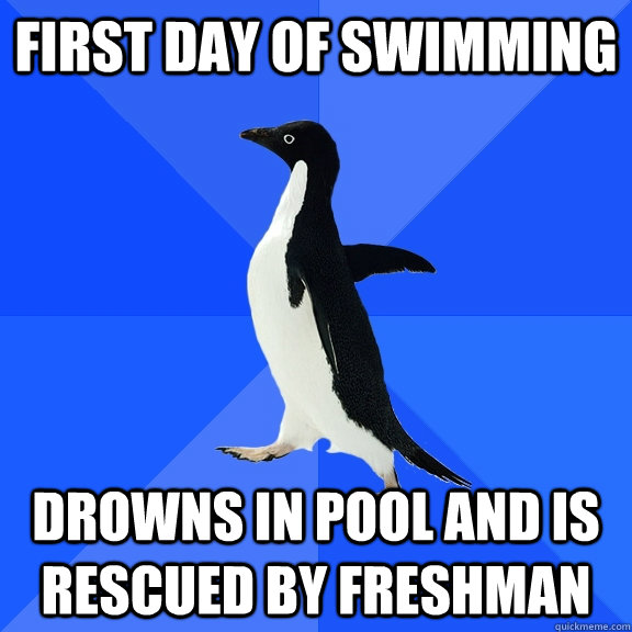 First day of swimming drowns in pool and is rescued by freshman  Socially Awkward Penguin