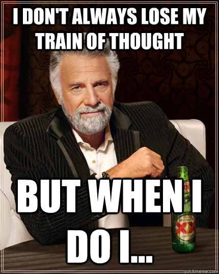 I don't always lose my train of thought but when I do I...  The Most Interesting Man In The World
