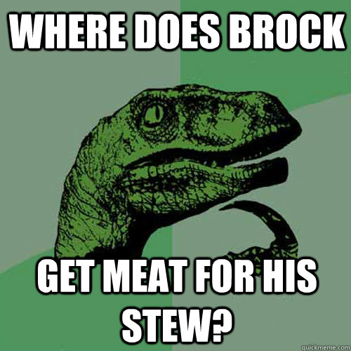 Where does brock get meat for his stew?  Philosoraptor