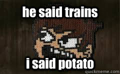he said trains i said potato  