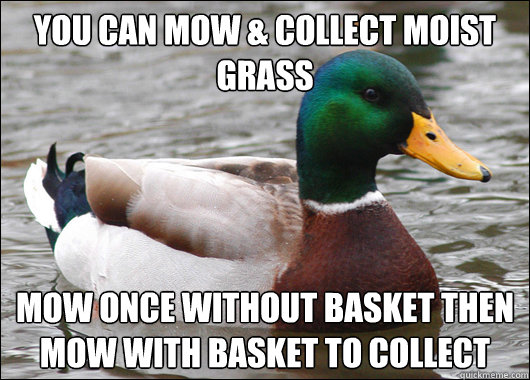You can mow & collect moist grass Mow once without basket then mow with basket to collect - You can mow & collect moist grass Mow once without basket then mow with basket to collect  Actual Advice Mallard