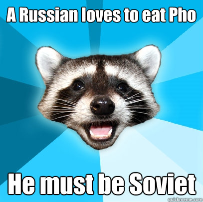 A Russian loves to eat Pho He must be Soviet  Lame Pun Coon