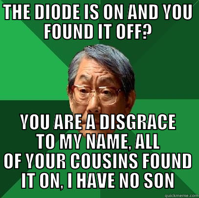 THE DIODE IS ON AND YOU FOUND IT OFF? YOU ARE A DISGRACE TO MY NAME, ALL OF YOUR COUSINS FOUND IT ON, I HAVE NO SON High Expectations Asian Father