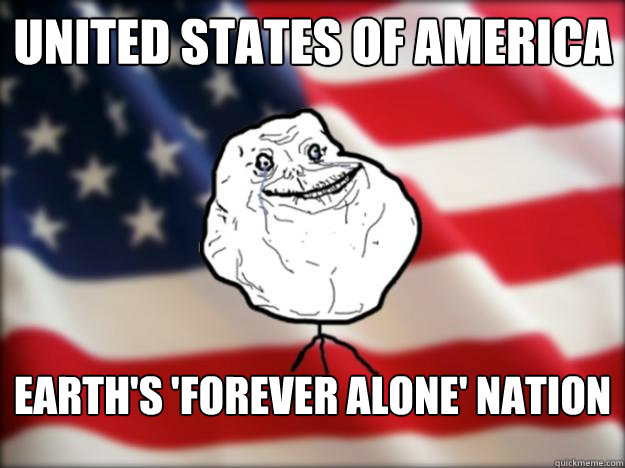 United States of America Earth's 'forever alone' nation  Forever Alone Independence Day