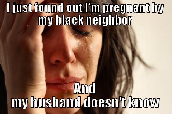I JUST FOUND OUT I'M PREGNANT BY MY BLACK NEIGHBOR AND MY HUSBAND DOESN'T KNOW First World Problems