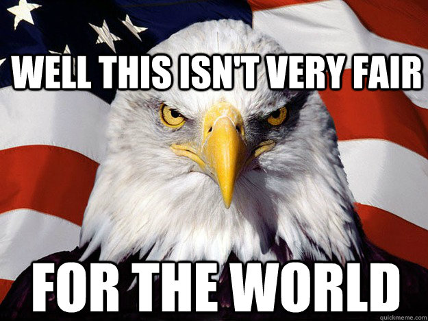Well this isn't very fair For the world  Patriotic Eagle
