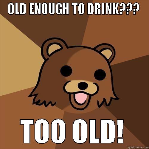OLD ENOUGH TO DRINK??? TOO OLD! Pedobear