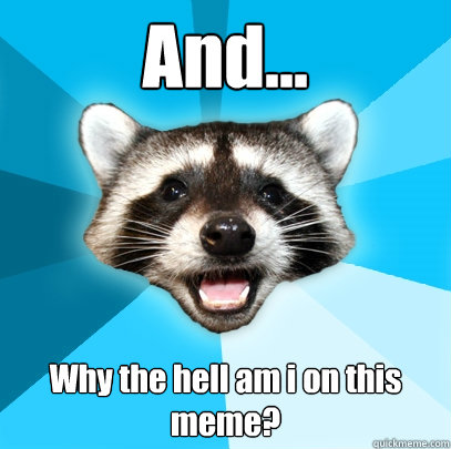 And... Why the hell am i on this meme?  Lame Pun Coon