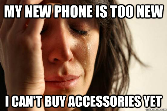 My new phone is too new I can't buy accessories yet - My new phone is too new I can't buy accessories yet  First World Problems