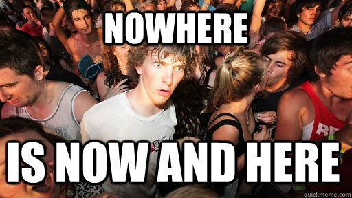 nowhere is now and here  Sudden Clarity Clarence