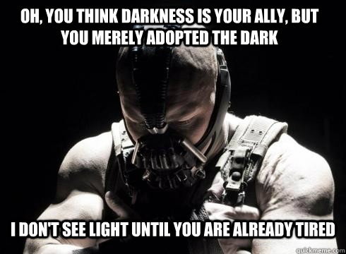 Oh, you think darkness is your ally, but you merely adopted the dark I don't see light until you are already tired  