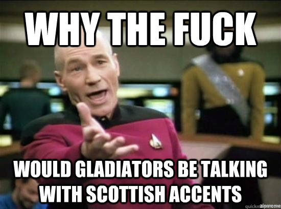 Why the fuck would gladiators be talking with scottish accents  Annoyed Picard HD