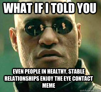 what if i told you even people in healthy, stable relationships enjoy the eye contact meme  Matrix Morpheus