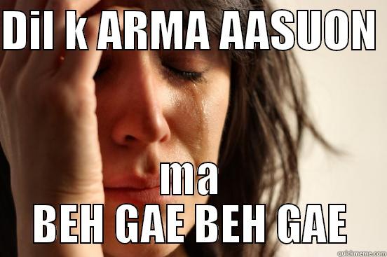 DIL K ARMA AASUON  MA BEH GAE BEH GAE First World Problems