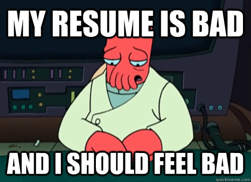 My resume is bad and i should feel bad - My resume is bad and i should feel bad  sad zoidberg