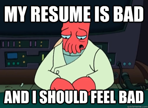 My resume is bad and i should feel bad  sad zoidberg