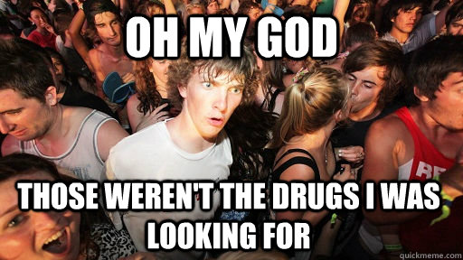 oh my god Those weren't the drugs I was looking for  Sudden Clarity Clarence