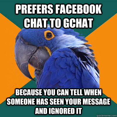 Prefers facebook chat to gchat because you can tell when someone has seen your message and ignored it   Paranoid Parrot