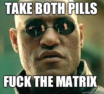 Take both Pills Fuck the Matrix - Take both Pills Fuck the Matrix  Matrix Morpheus