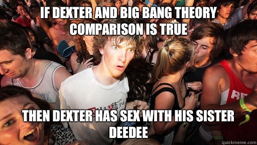 If Dexter and Big Bang Theory comparison is true Then Dexter has sex with His sister Deedee  Sudden Clarity Clarence